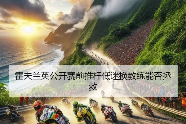 霍夫兰英公开赛前推杆低迷换教练能否拯救