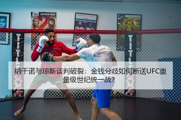 纳干诺与琼斯谈判破裂：金钱分歧如何断送UFC重量级世纪统一战？